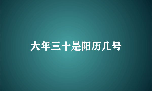 大年三十是阳历几号