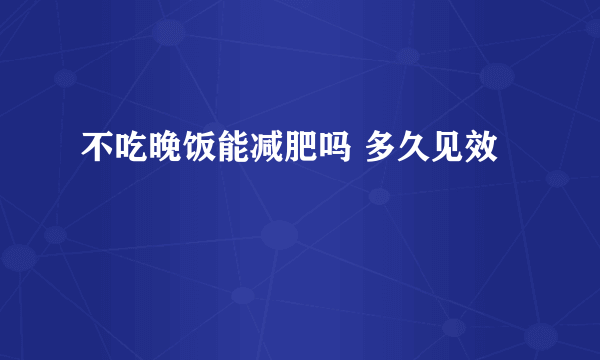 不吃晚饭能减肥吗 多久见效