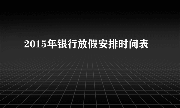 2015年银行放假安排时间表