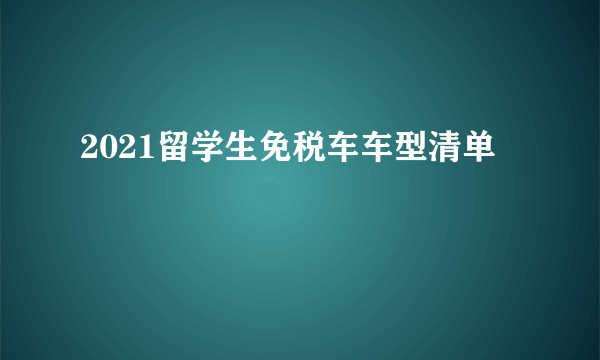 2021留学生免税车车型清单