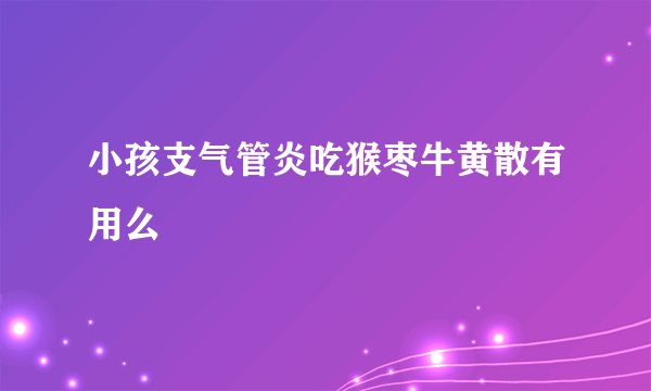 小孩支气管炎吃猴枣牛黄散有用么