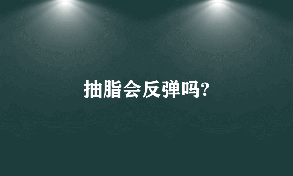 抽脂会反弹吗?