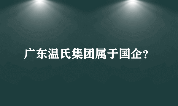 广东温氏集团属于国企？