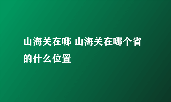 山海关在哪 山海关在哪个省的什么位置