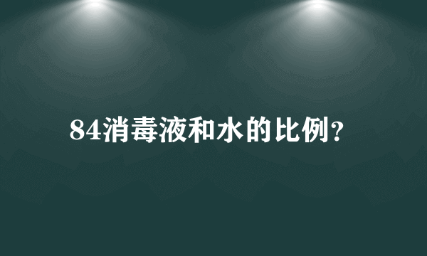 84消毒液和水的比例？
