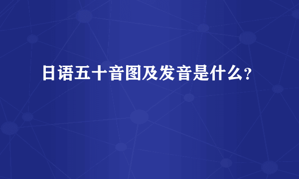 日语五十音图及发音是什么？