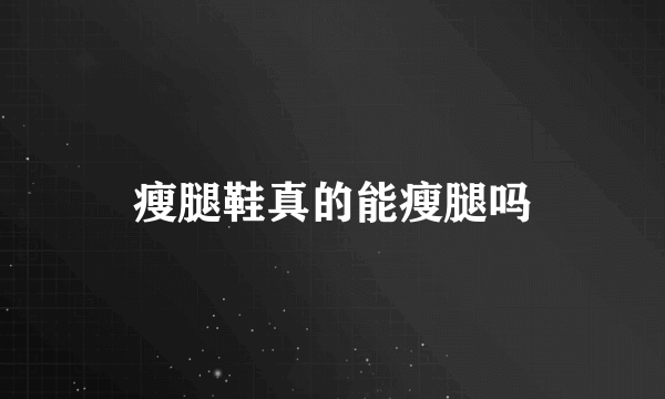 瘦腿鞋真的能瘦腿吗