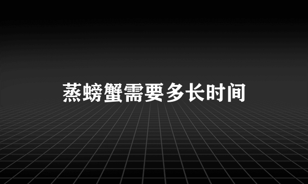 蒸螃蟹需要多长时间