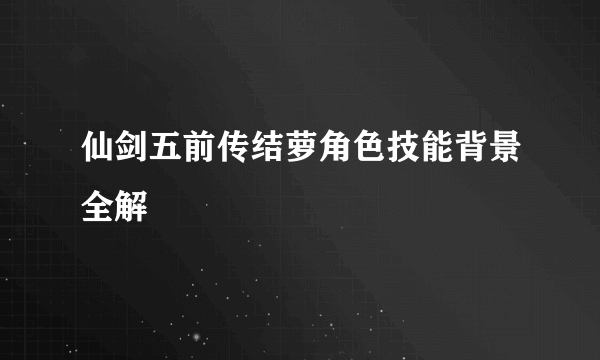 仙剑五前传结萝角色技能背景全解
