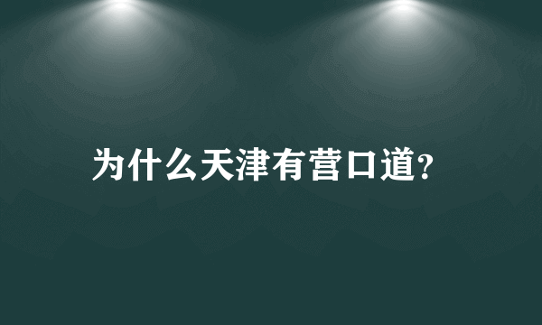 为什么天津有营口道？
