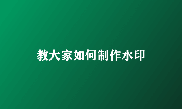 教大家如何制作水印