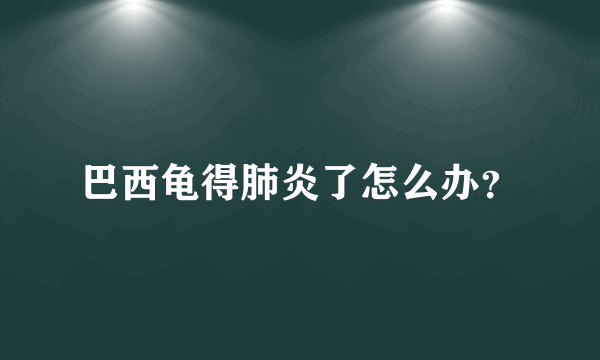 巴西龟得肺炎了怎么办？