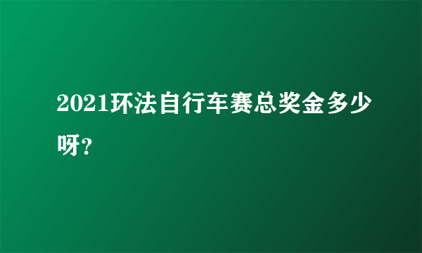 2021环法自行车赛总奖金多少呀？