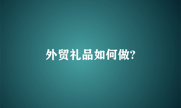 外贸礼品如何做?