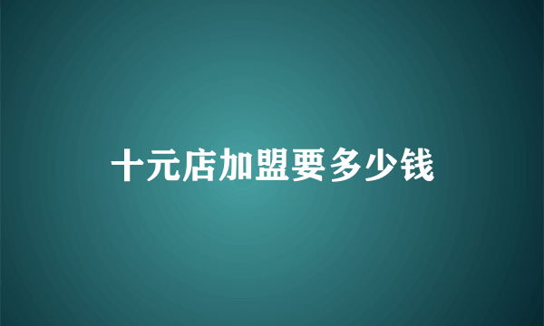 十元店加盟要多少钱