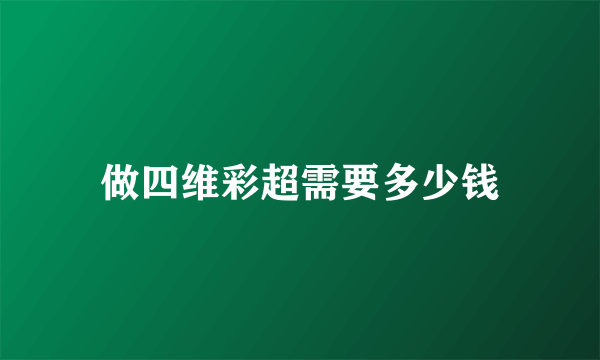 做四维彩超需要多少钱