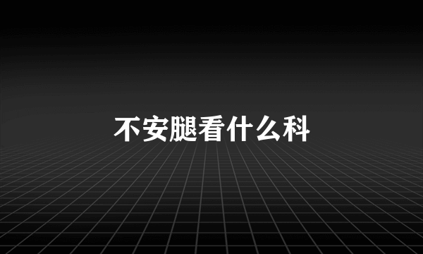 不安腿看什么科