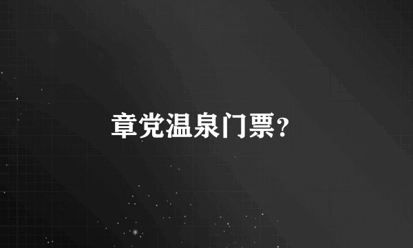 章党温泉门票？