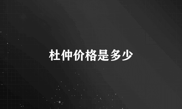 杜仲价格是多少