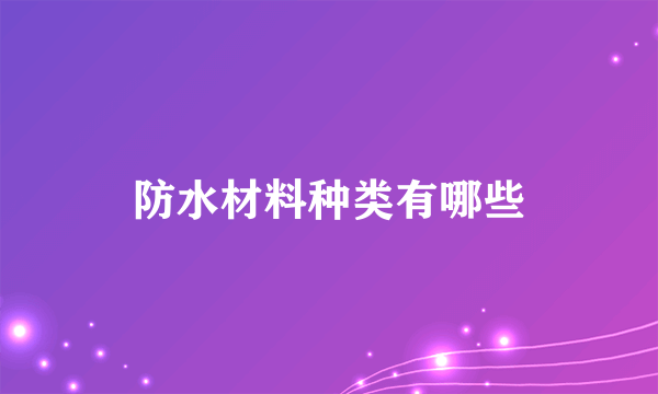 防水材料种类有哪些