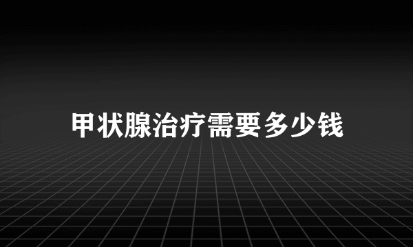 甲状腺治疗需要多少钱
