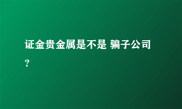 证金贵金属是不是 骗子公司？
