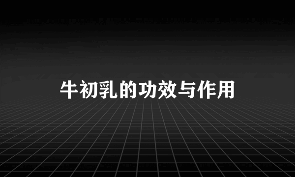 牛初乳的功效与作用