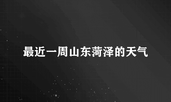 最近一周山东菏泽的天气