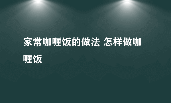 家常咖喱饭的做法 怎样做咖喱饭