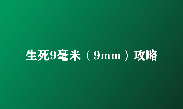 生死9毫米（9mm）攻略