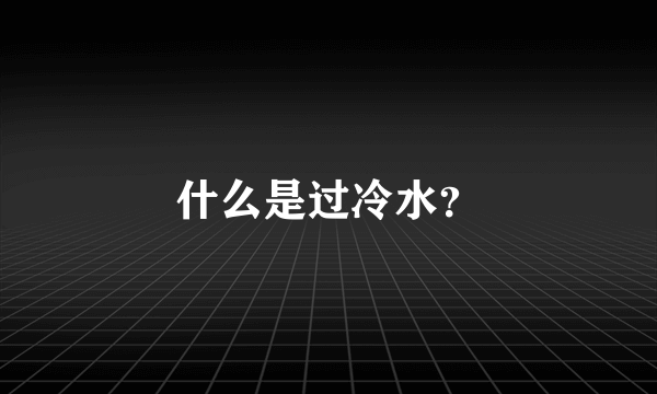 什么是过冷水？