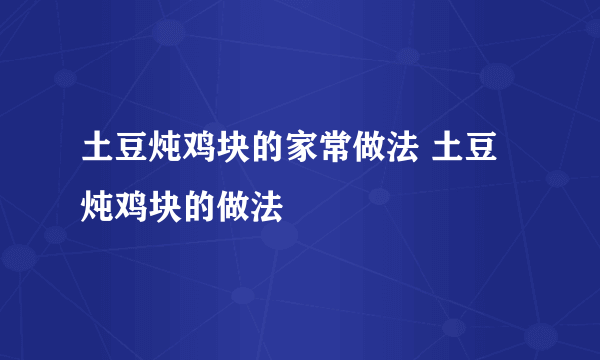 土豆炖鸡块的家常做法 土豆炖鸡块的做法