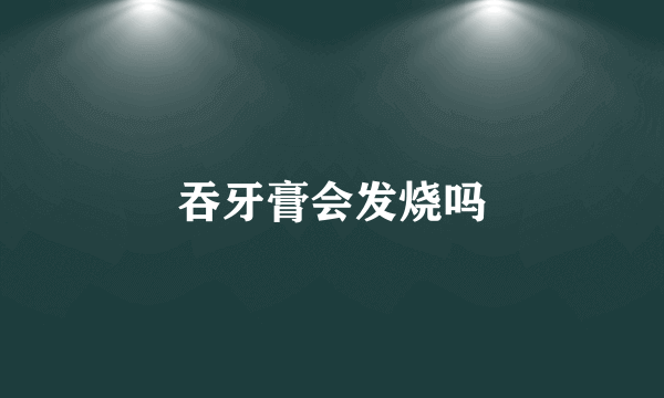 吞牙膏会发烧吗