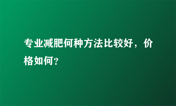 专业减肥何种方法比较好，价格如何？