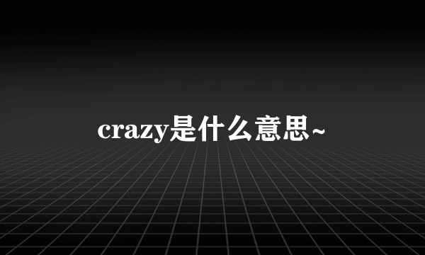 crazy是什么意思~