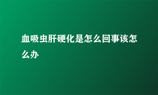 血吸虫肝硬化是怎么回事该怎么办