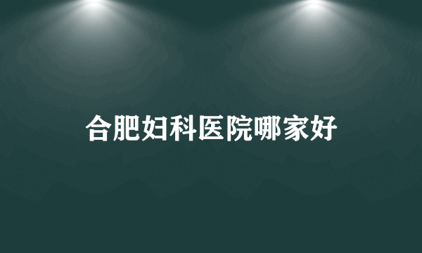 合肥妇科医院哪家好