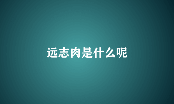 远志肉是什么呢