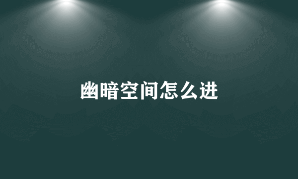 幽暗空间怎么进