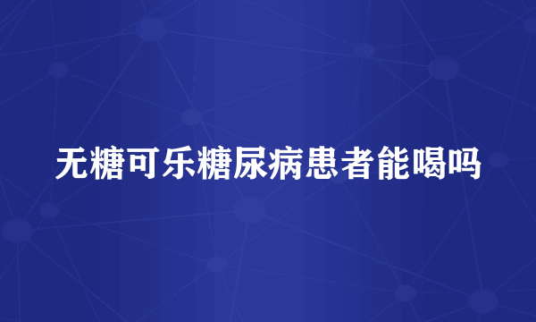 无糖可乐糖尿病患者能喝吗