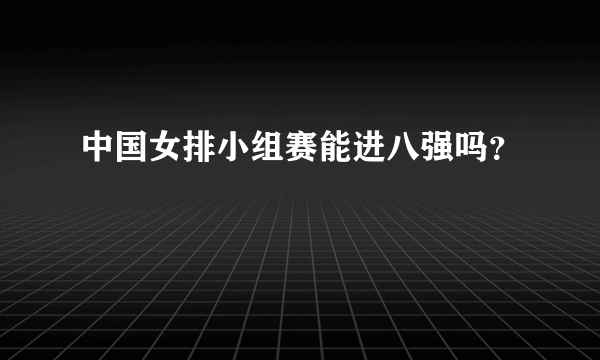 中国女排小组赛能进八强吗？