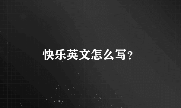 快乐英文怎么写？
