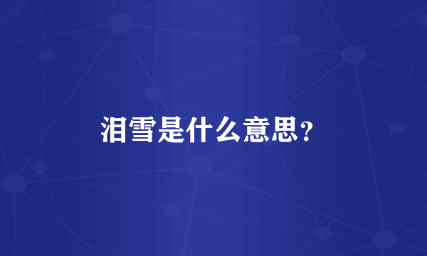 泪雪是什么意思？