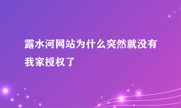 露水河网站为什么突然就没有我家授权了