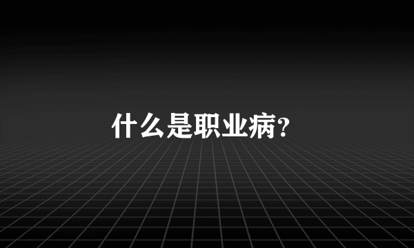 什么是职业病？