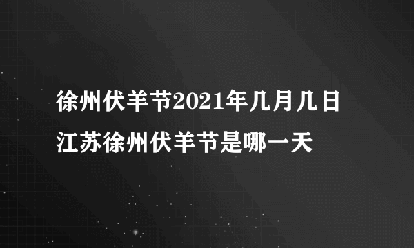 徐州伏羊节2021年几月几日 江苏徐州伏羊节是哪一天