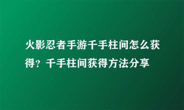 火影忍者手游千手柱间怎么获得？千手柱间获得方法分享
