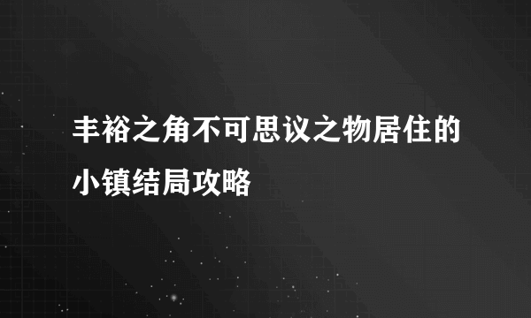 丰裕之角不可思议之物居住的小镇结局攻略