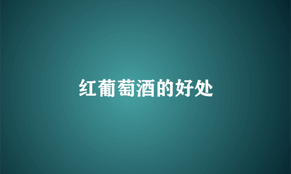 红葡萄酒的好处