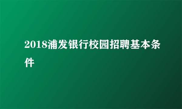 2018浦发银行校园招聘基本条件